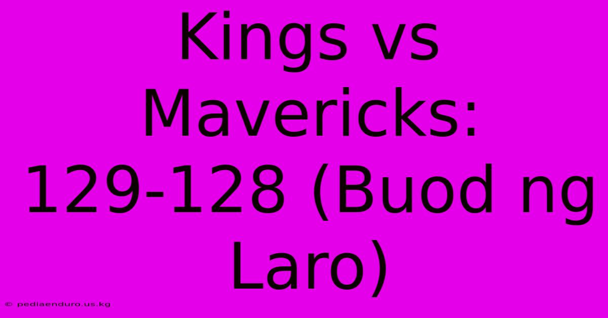 Kings Vs Mavericks: 129-128 (Buod Ng Laro)