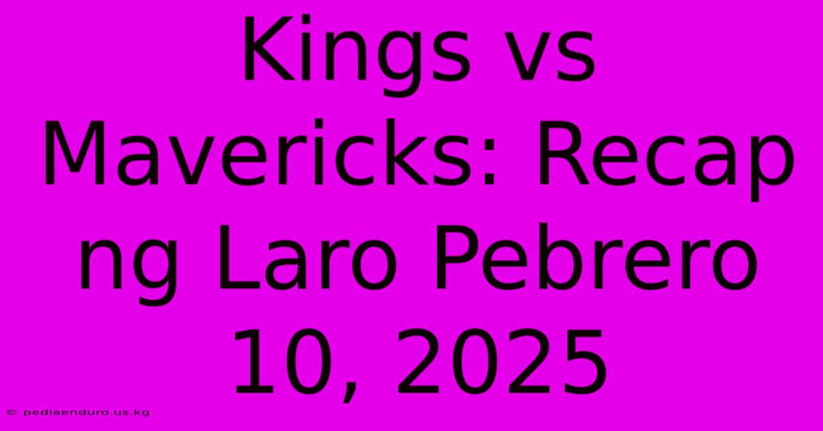 Kings Vs Mavericks: Recap Ng Laro Pebrero 10, 2025