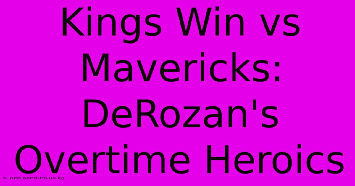 Kings Win Vs Mavericks: DeRozan's Overtime Heroics