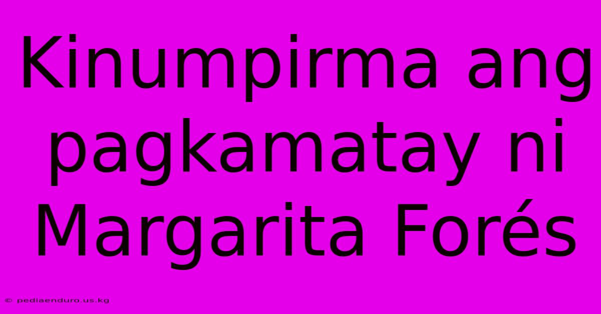 Kinumpirma Ang Pagkamatay Ni Margarita Forés