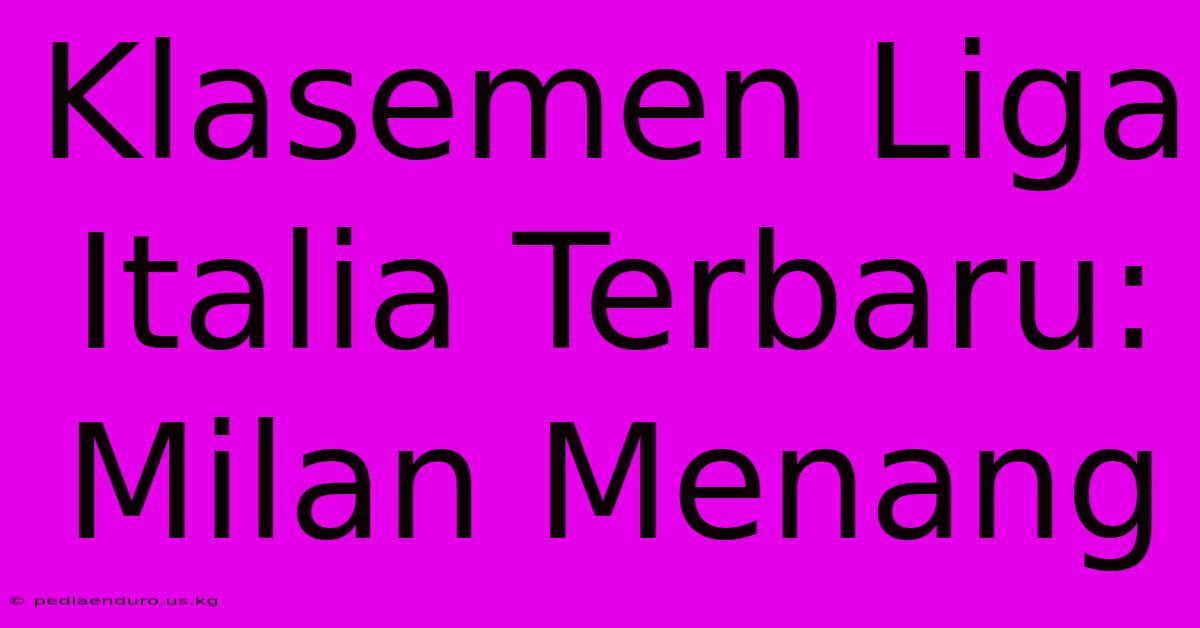 Klasemen Liga Italia Terbaru: Milan Menang
