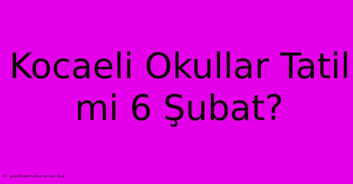 Kocaeli Okullar Tatil Mi 6 Şubat?