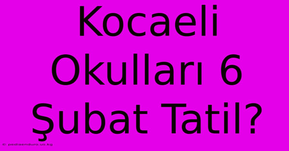 Kocaeli Okulları 6 Şubat Tatil?