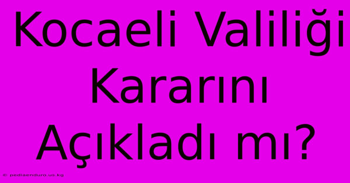 Kocaeli Valiliği Kararını Açıkladı Mı?