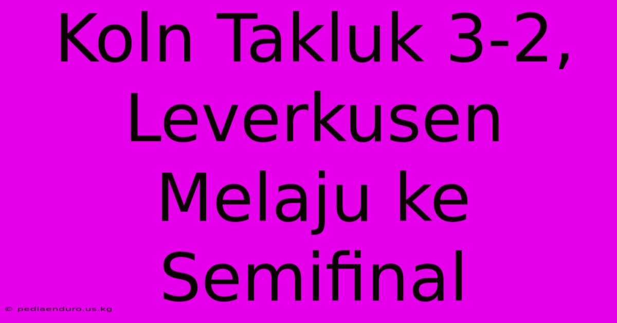 Koln Takluk 3-2, Leverkusen Melaju Ke Semifinal