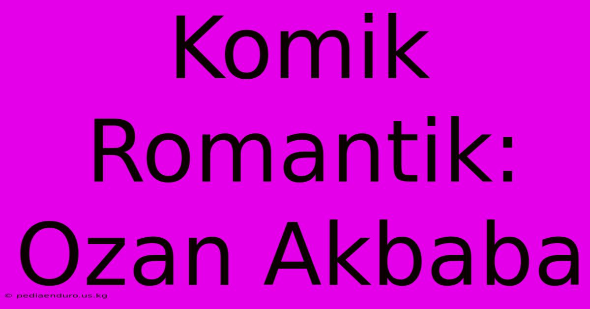 Komik Romantik: Ozan Akbaba