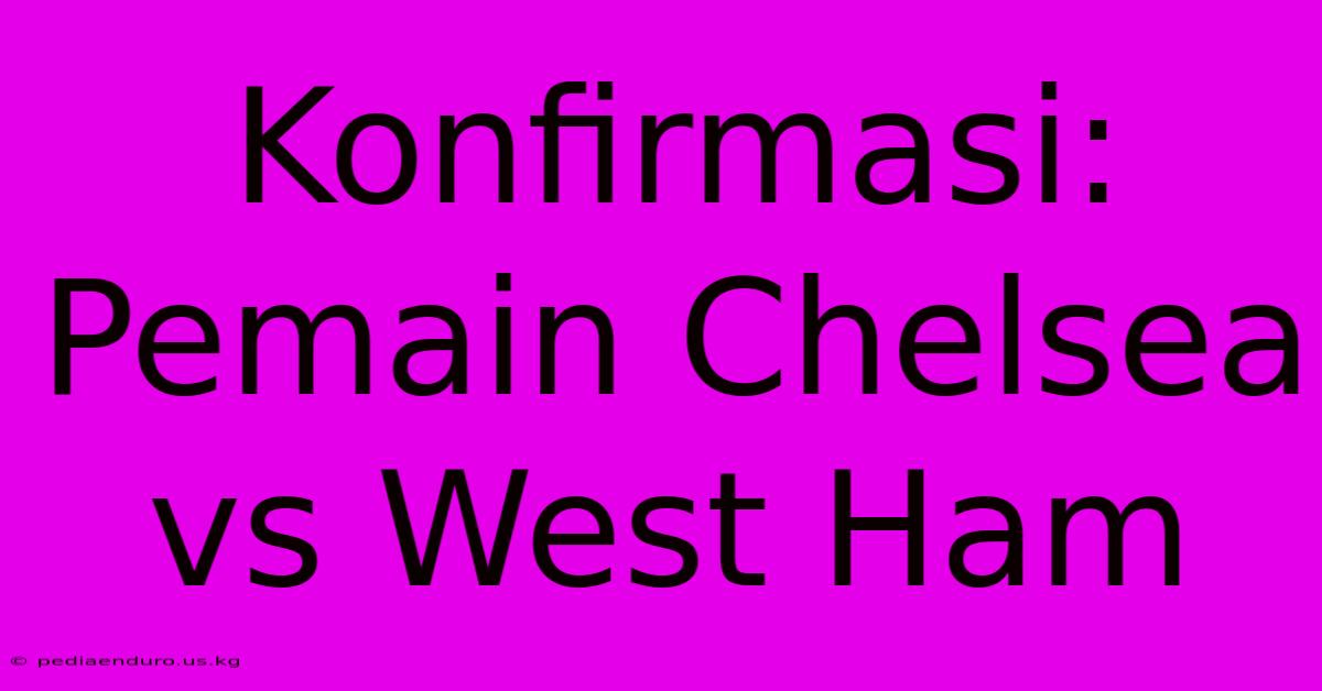 Konfirmasi: Pemain Chelsea Vs West Ham