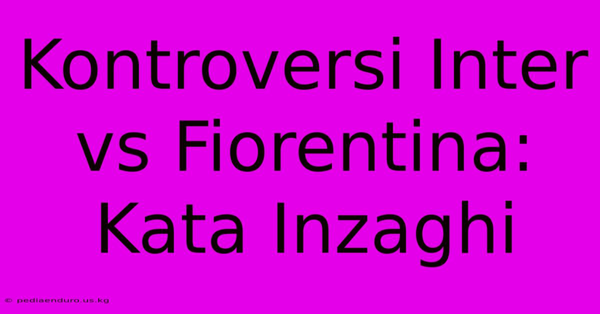 Kontroversi Inter Vs Fiorentina: Kata Inzaghi