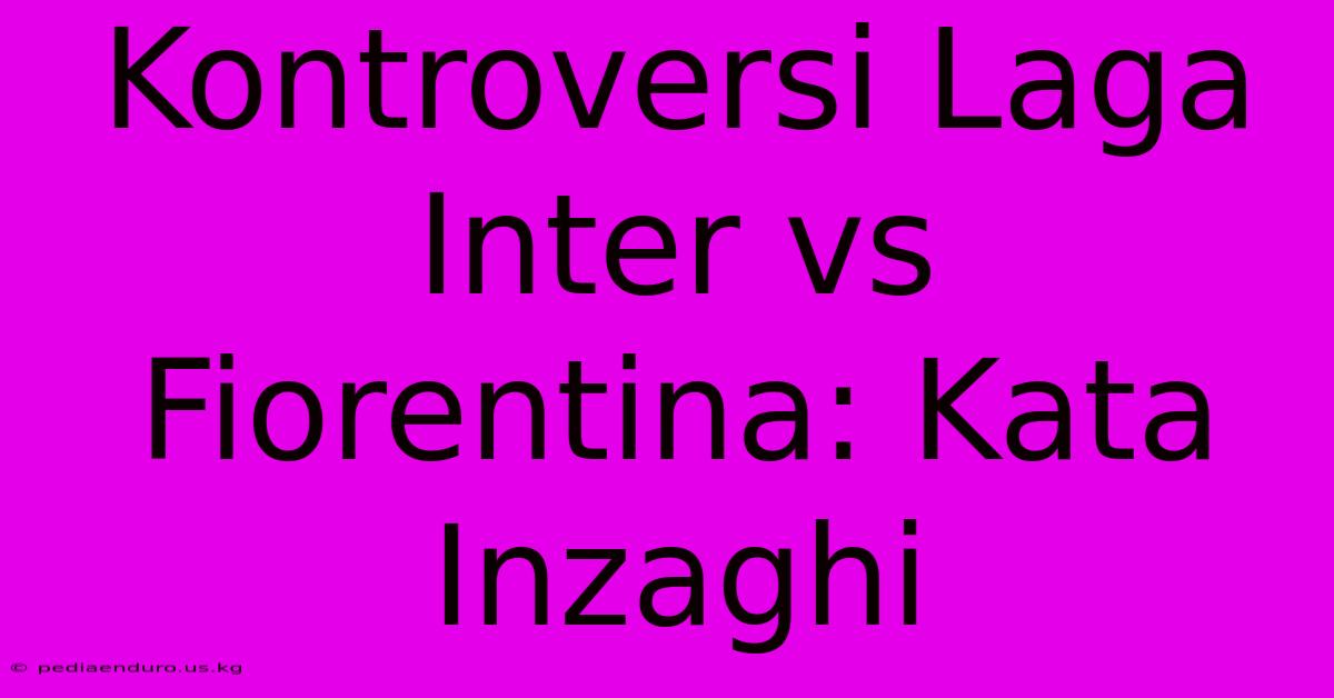 Kontroversi Laga Inter Vs Fiorentina: Kata Inzaghi