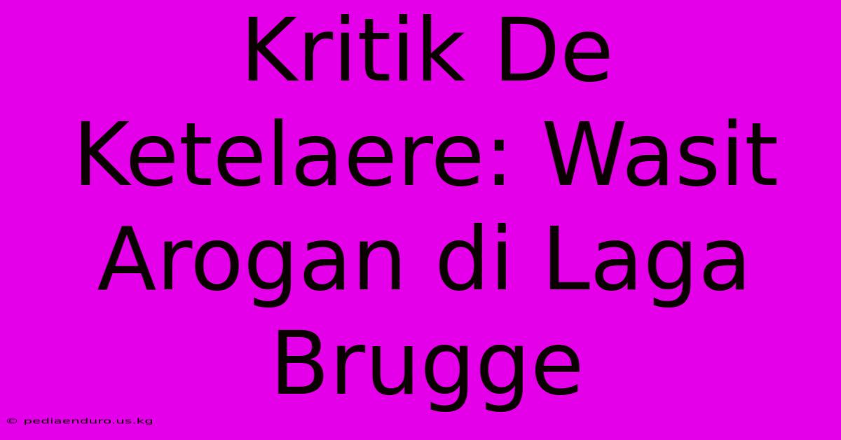 Kritik De Ketelaere: Wasit Arogan Di Laga Brugge