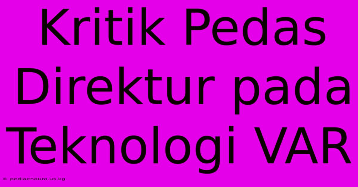 Kritik Pedas Direktur Pada Teknologi VAR