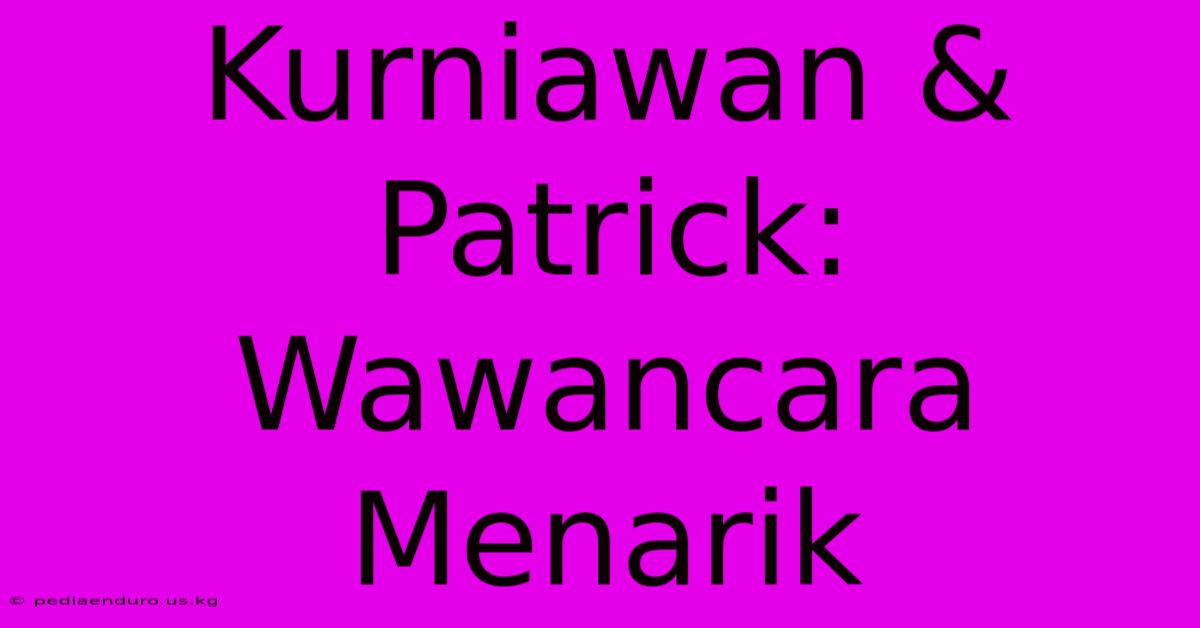 Kurniawan & Patrick: Wawancara Menarik