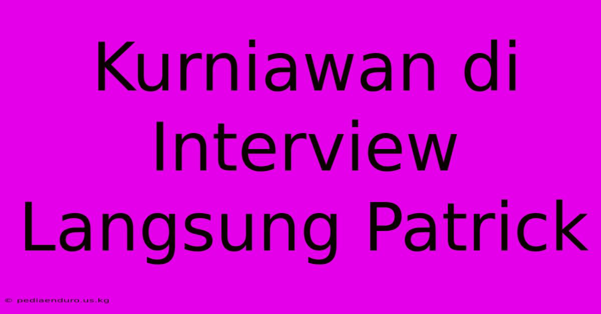 Kurniawan Di Interview Langsung Patrick