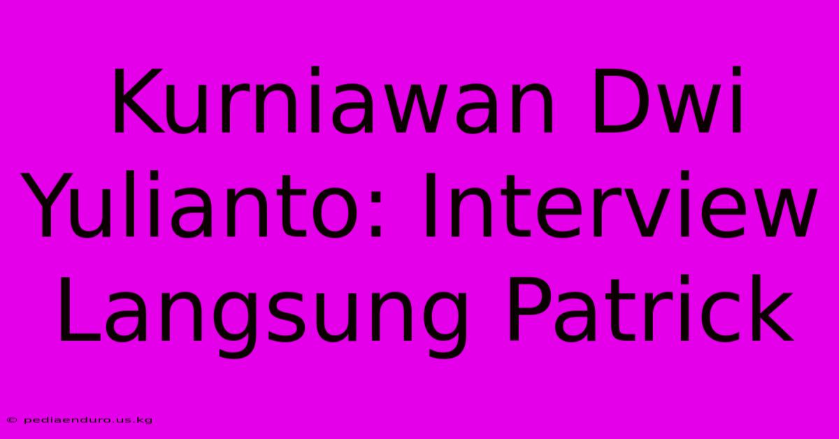 Kurniawan Dwi Yulianto: Interview Langsung Patrick