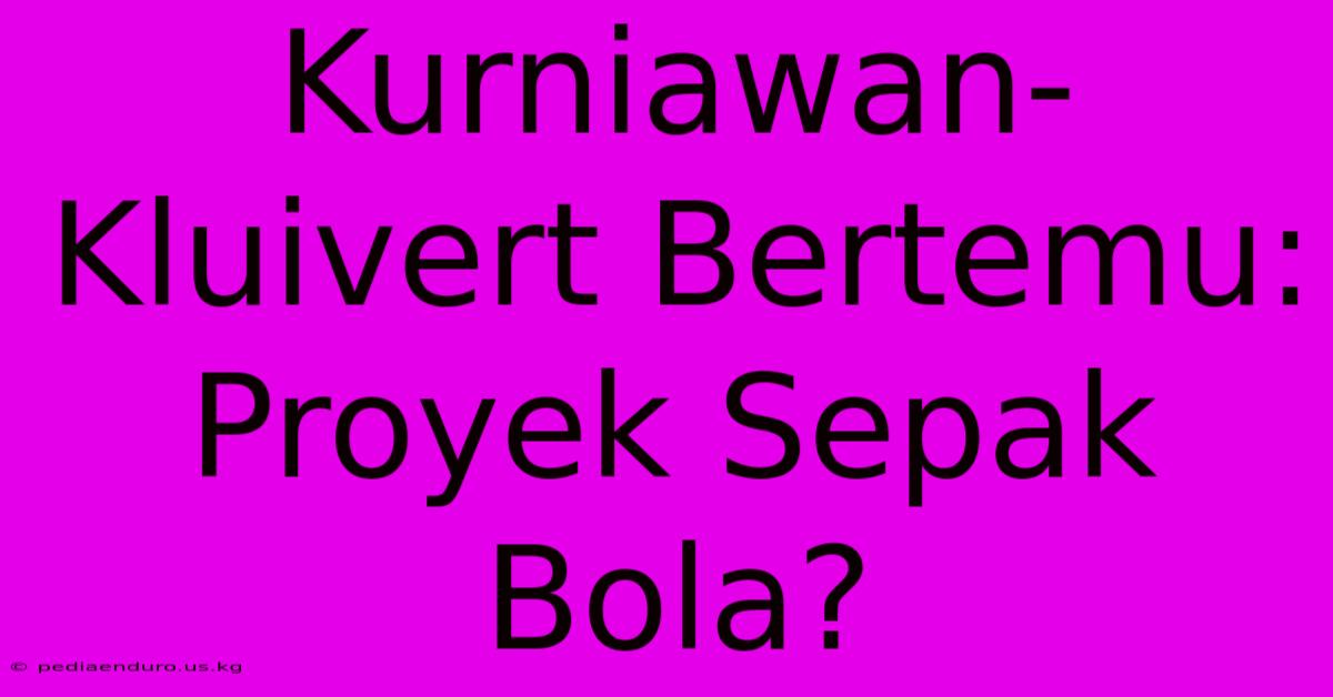 Kurniawan-Kluivert Bertemu:  Proyek Sepak Bola?