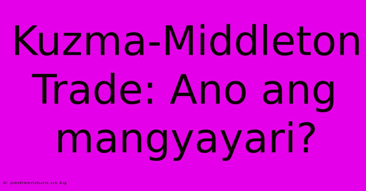 Kuzma-Middleton Trade: Ano Ang Mangyayari?