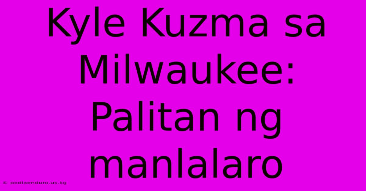 Kyle Kuzma Sa Milwaukee: Palitan Ng Manlalaro