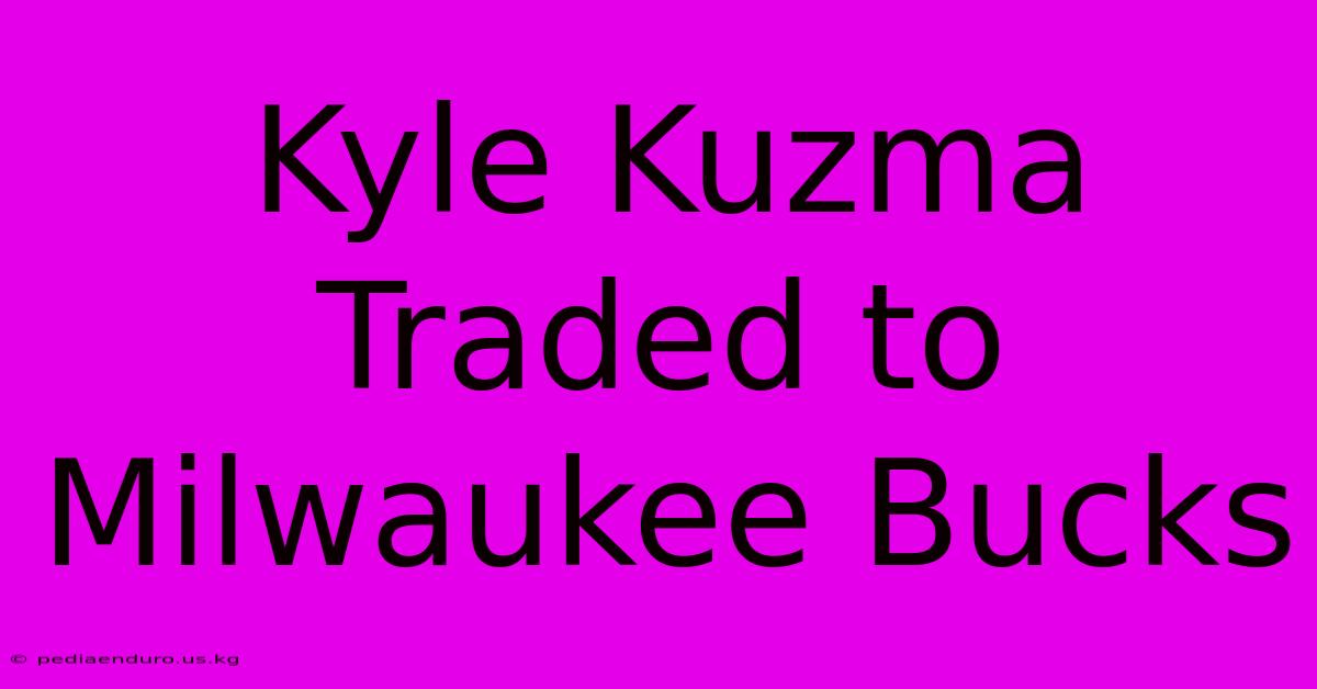 Kyle Kuzma Traded To Milwaukee Bucks