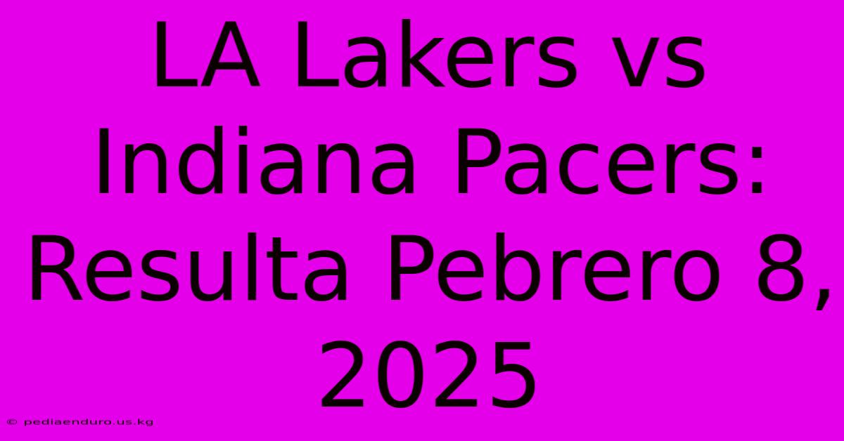 LA Lakers Vs Indiana Pacers: Resulta Pebrero 8, 2025