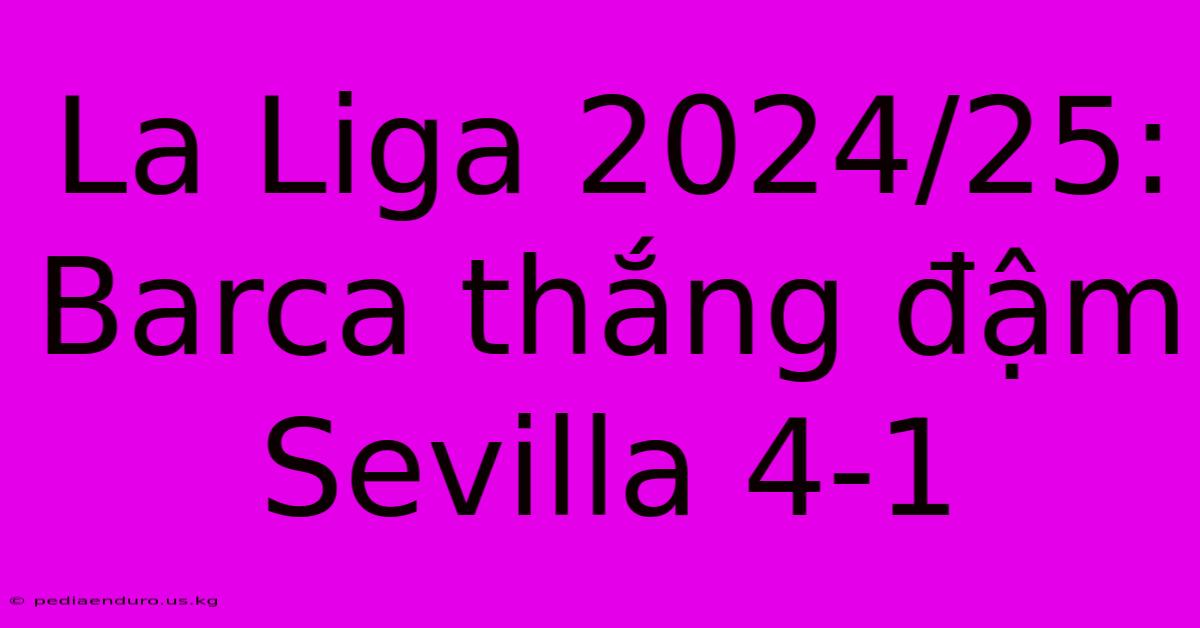 La Liga 2024/25: Barca Thắng Đậm Sevilla 4-1