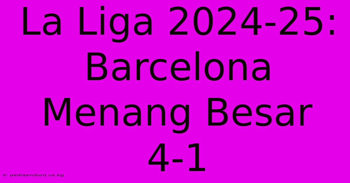 La Liga 2024-25: Barcelona Menang Besar 4-1