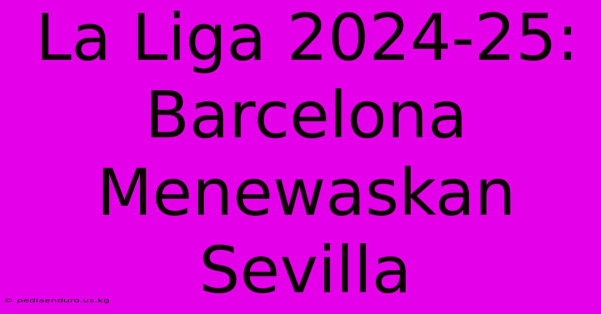 La Liga 2024-25: Barcelona Menewaskan Sevilla