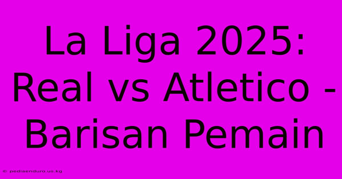 La Liga 2025: Real Vs Atletico - Barisan Pemain