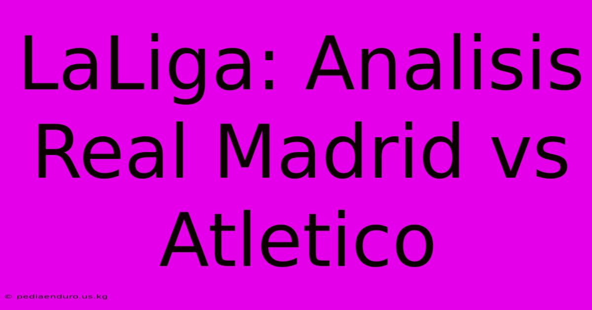 LaLiga: Analisis Real Madrid Vs Atletico