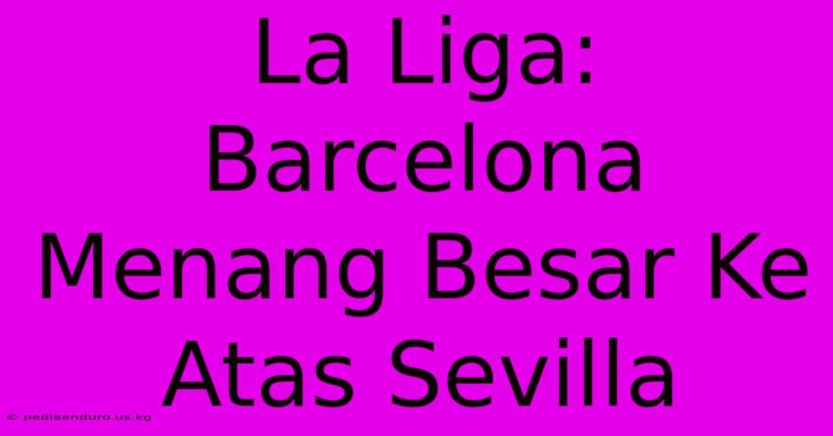 La Liga: Barcelona Menang Besar Ke Atas Sevilla