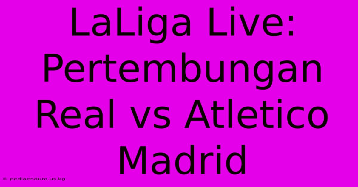 LaLiga Live: Pertembungan Real Vs Atletico Madrid