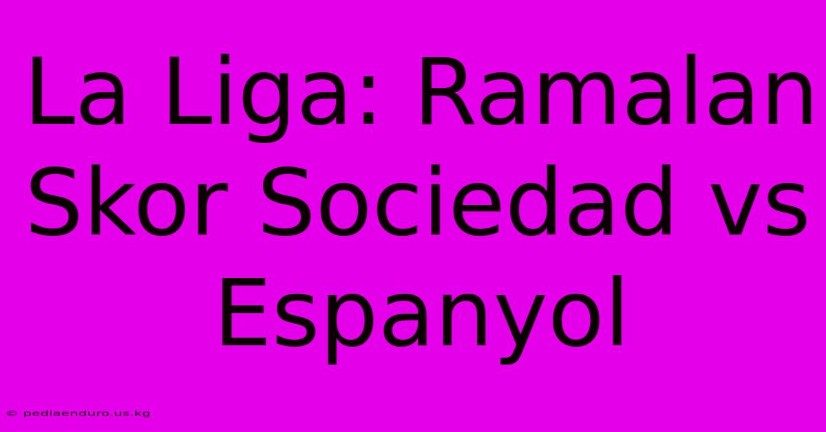 La Liga: Ramalan Skor Sociedad Vs Espanyol