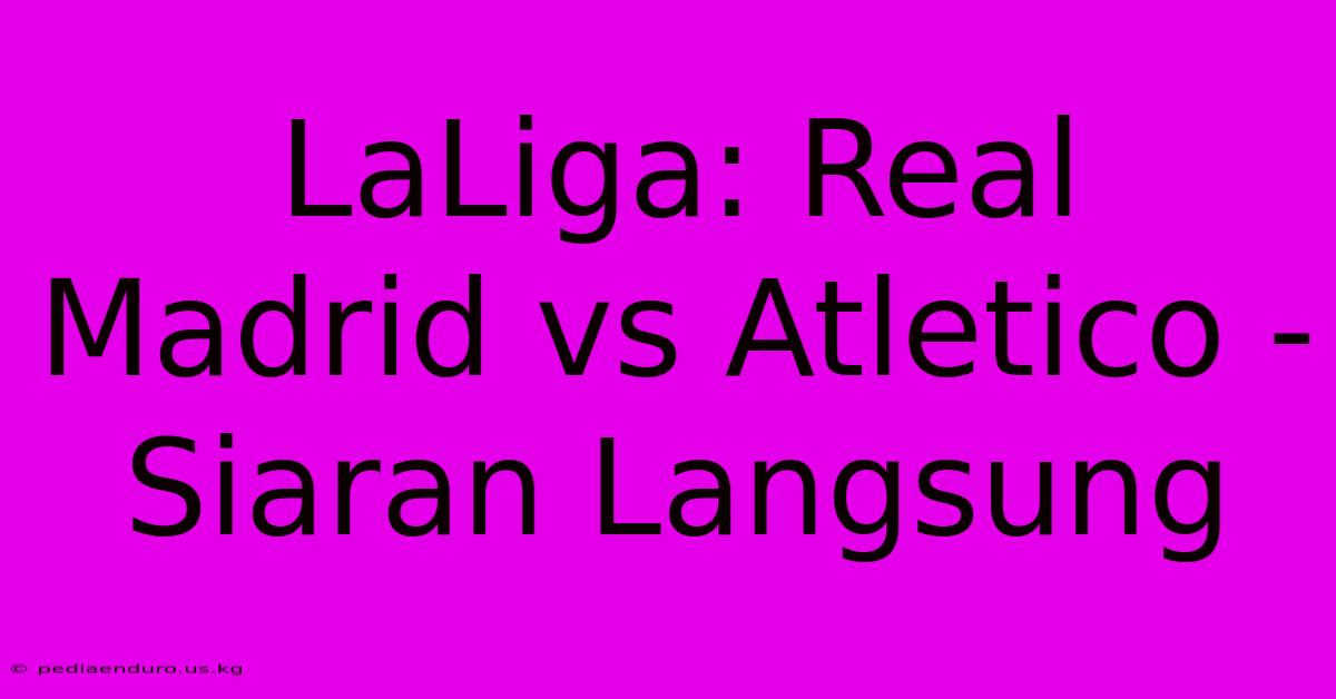 LaLiga: Real Madrid Vs Atletico - Siaran Langsung