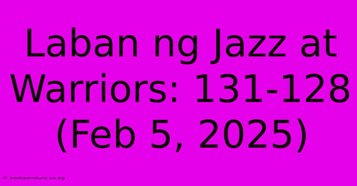 Laban Ng Jazz At Warriors: 131-128 (Feb 5, 2025)