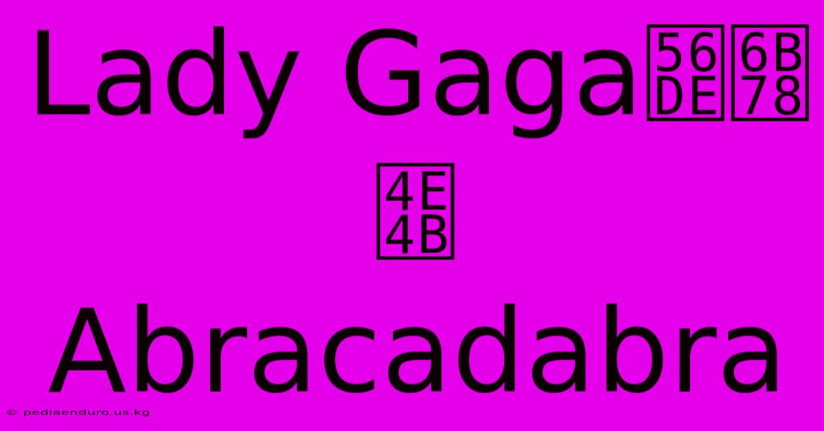 Lady Gaga回歸之Abracadabra