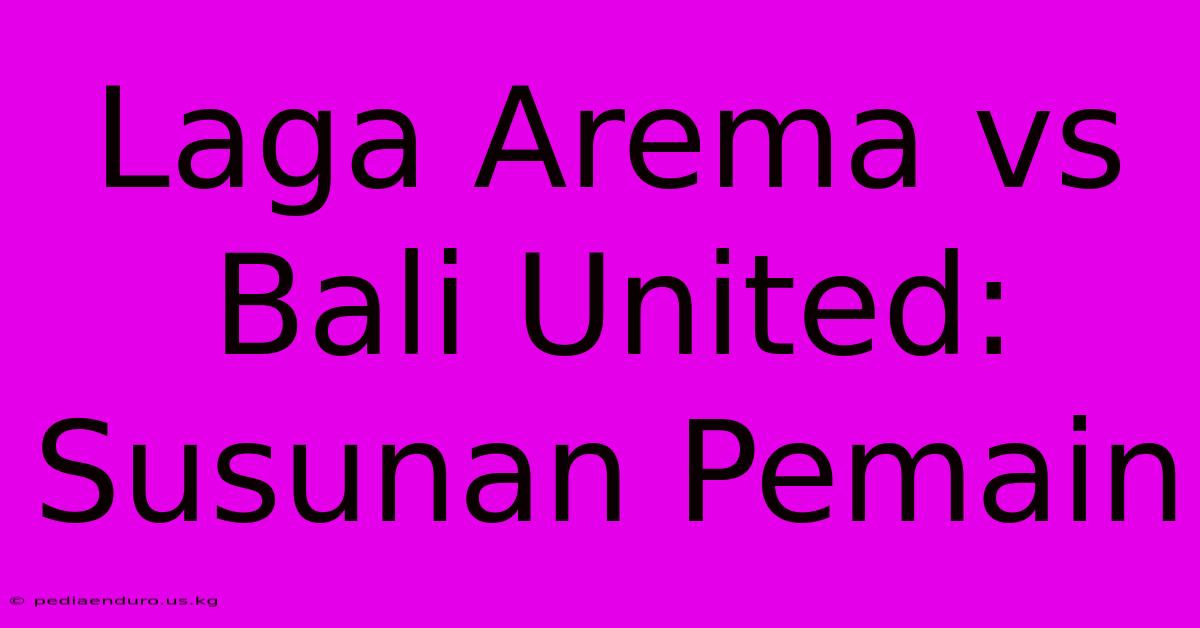 Laga Arema Vs Bali United: Susunan Pemain