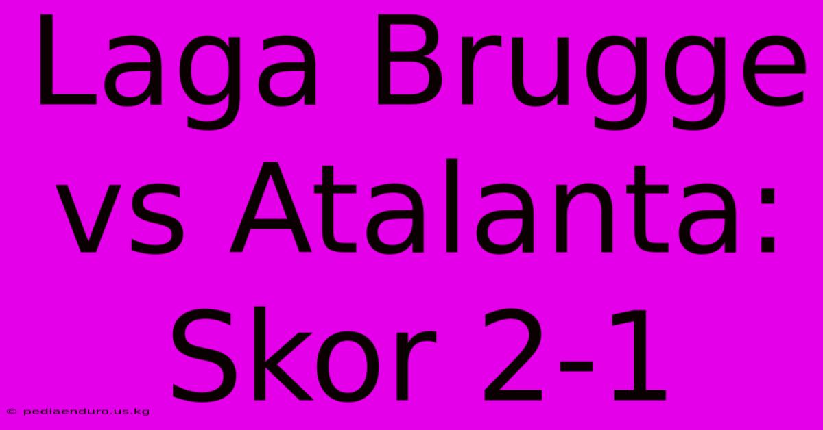 Laga Brugge Vs Atalanta: Skor 2-1