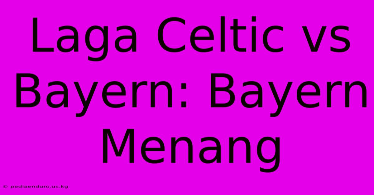 Laga Celtic Vs Bayern: Bayern Menang