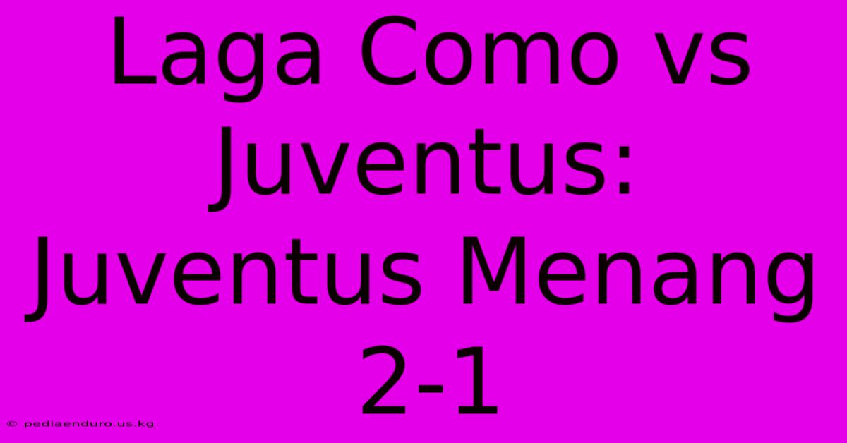 Laga Como Vs Juventus: Juventus Menang 2-1