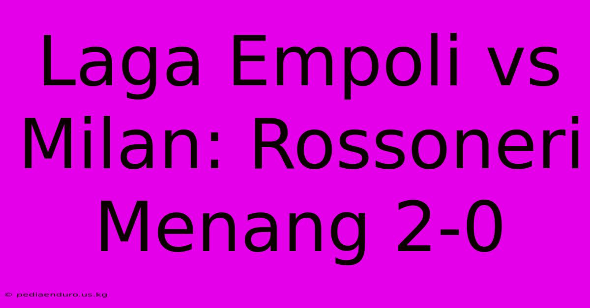 Laga Empoli Vs Milan: Rossoneri Menang 2-0