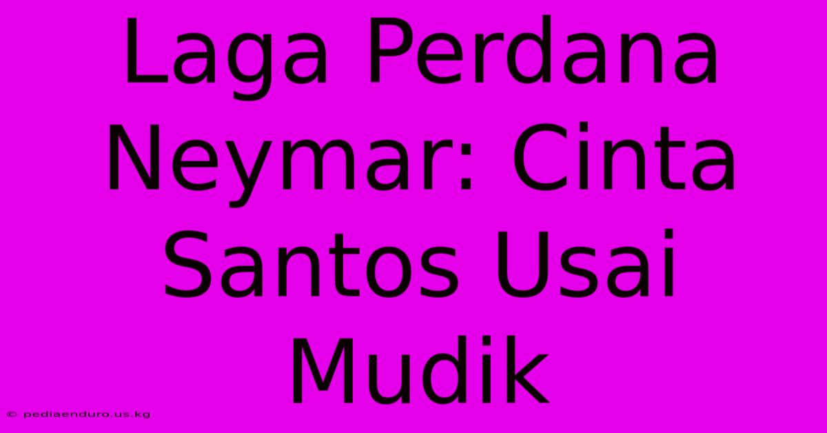 Laga Perdana Neymar: Cinta Santos Usai Mudik