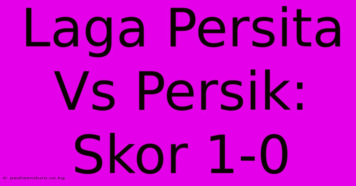 Laga Persita Vs Persik: Skor 1-0