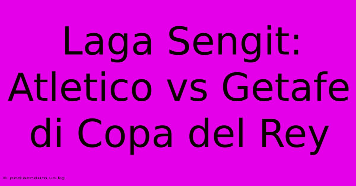 Laga Sengit: Atletico Vs Getafe Di Copa Del Rey