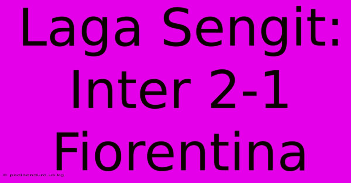 Laga Sengit: Inter 2-1 Fiorentina