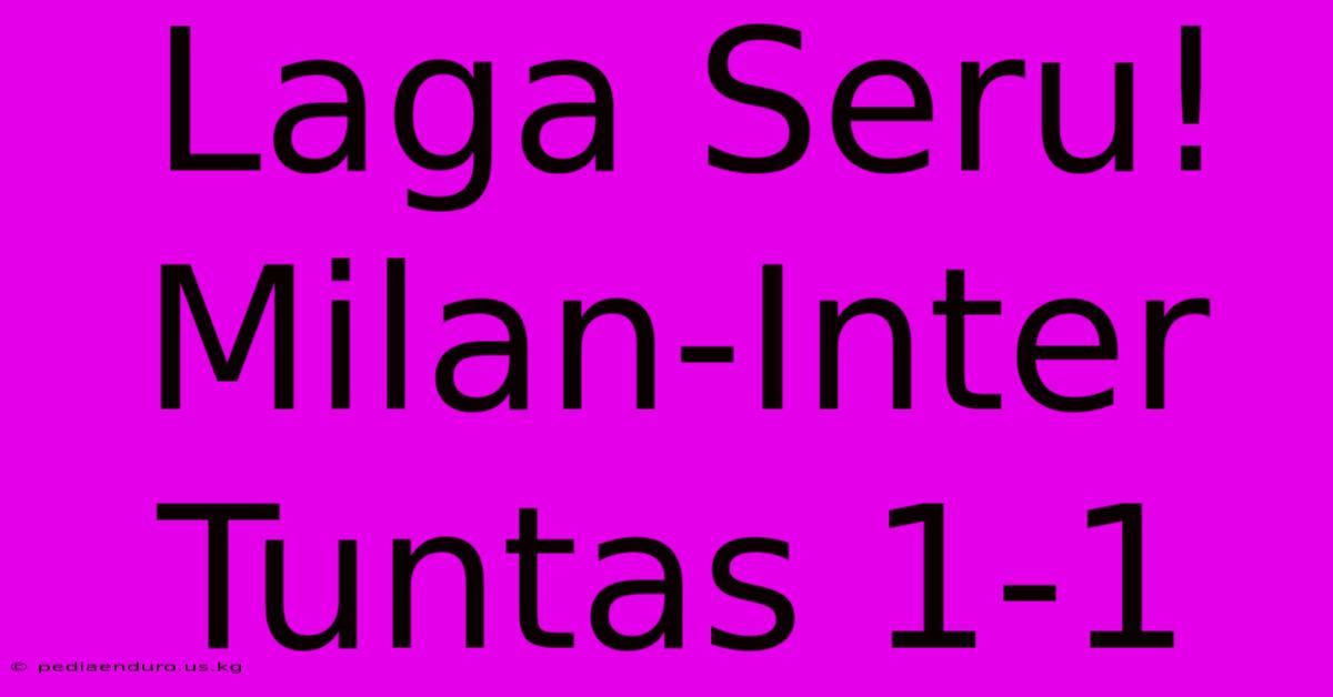 Laga Seru! Milan-Inter Tuntas 1-1