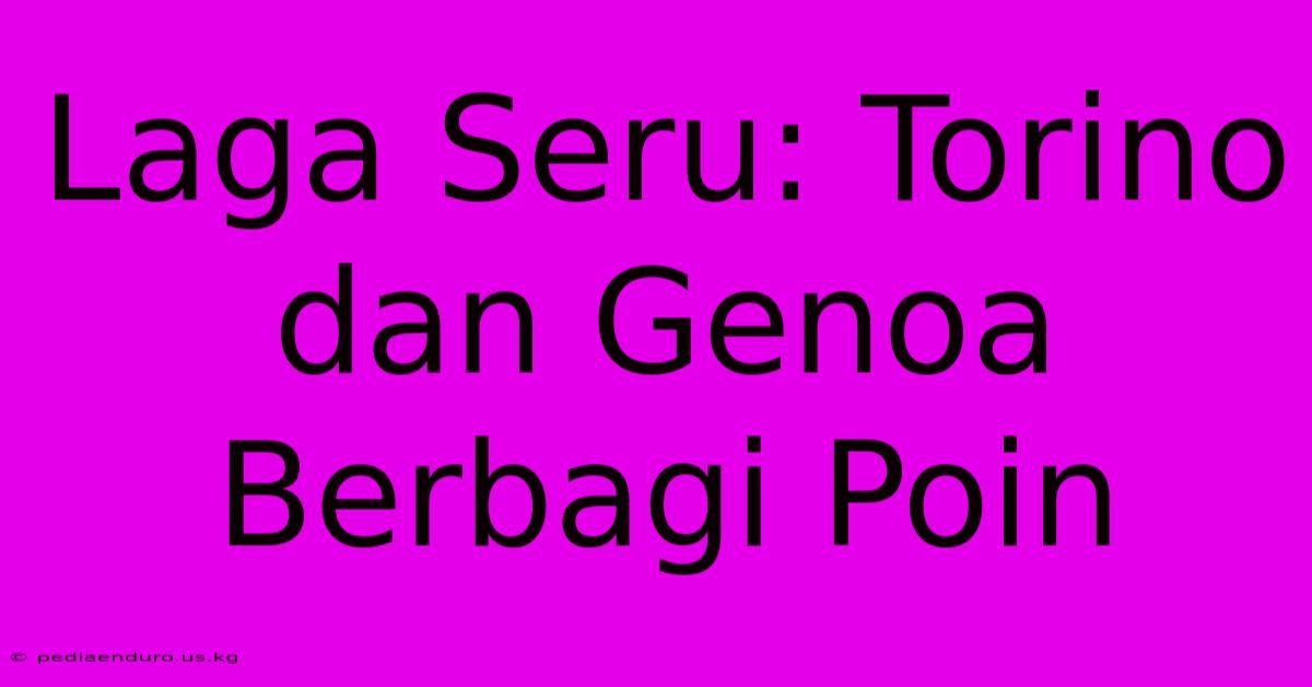 Laga Seru: Torino Dan Genoa Berbagi Poin