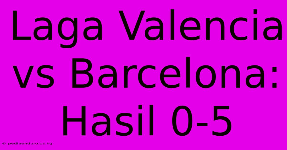 Laga Valencia Vs Barcelona: Hasil 0-5