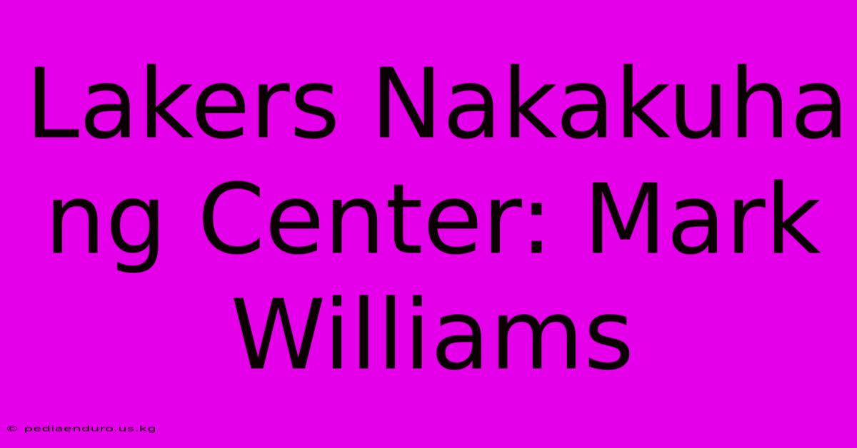 Lakers Nakakuha Ng Center: Mark Williams