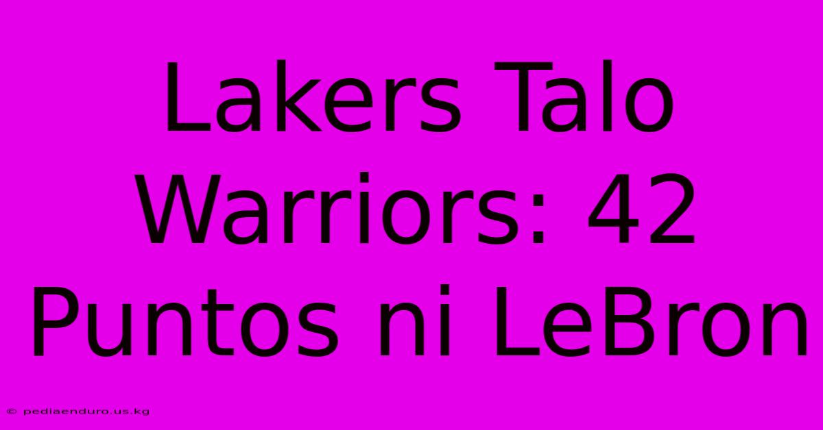 Lakers Talo Warriors: 42 Puntos Ni LeBron