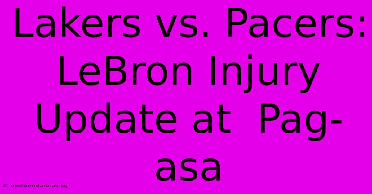 Lakers Vs. Pacers:  LeBron Injury Update At  Pag-asa