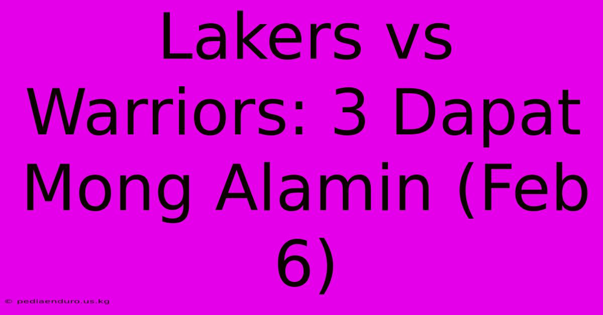 Lakers Vs Warriors: 3 Dapat Mong Alamin (Feb 6)